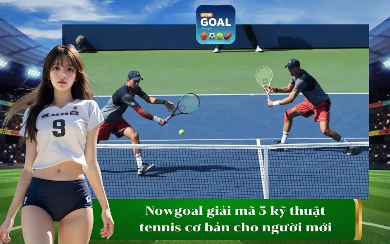 Nowgoal giải mã 5 kỹ thuật tennis cơ bản cho người mới